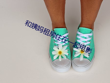 和姨妈租(zū)房(fáng)住在一起电影(yǐng)