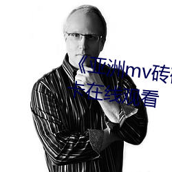 《亚(yà)洲mv砖(zhuān)码砖区2022》高(gāo)清不(bù)卡在线观看