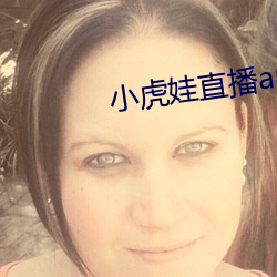 小虎娃(wá)直播app下载(zài)安装