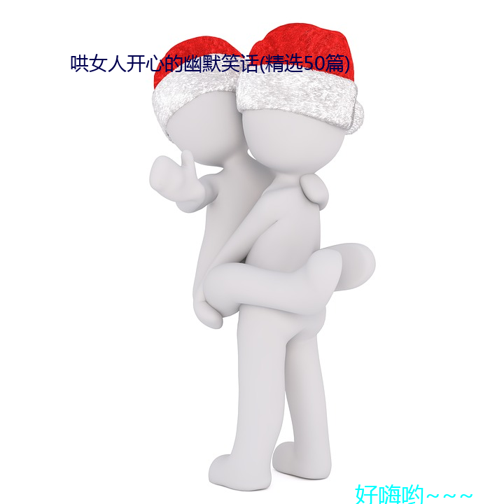 哄(哄)女(女)人开心的幽默笑(笑)话(精选50篇)