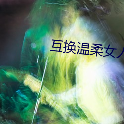 互换温柔女人香小王和妍和珊
