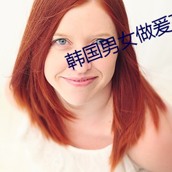 韩(hán)国男女做爰高清免费视频