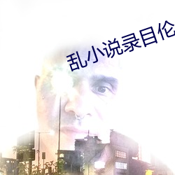 乱小说录目伦400txt下载