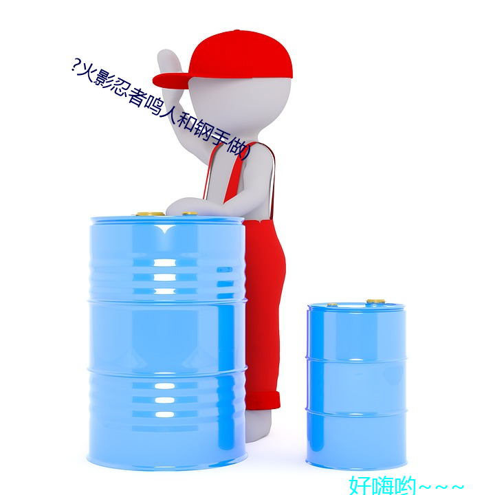 ?火影忍者(者)鸣人和钢手做)