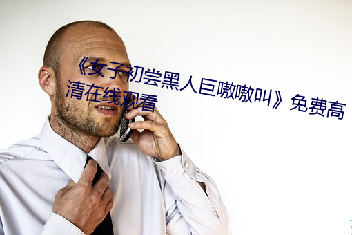 《女子初嘗黑人巨嗷嗷叫》免費高清在線觀看