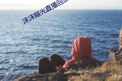 沫沫曝光直播回放高清版