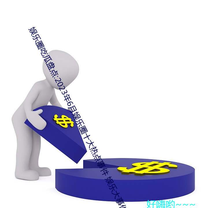 娱乐圈吃瓜盘点:2023年6月娱乐圈十大热点事件 娱乐大事件