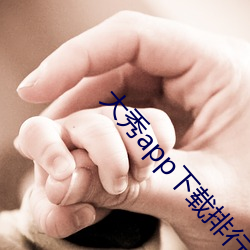 大(大)秀(秀)app下(下)载排行(行)