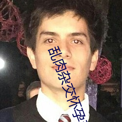 乱(亂)肉(肉)杂交(交)怀孕系(系)列小说下(下)载