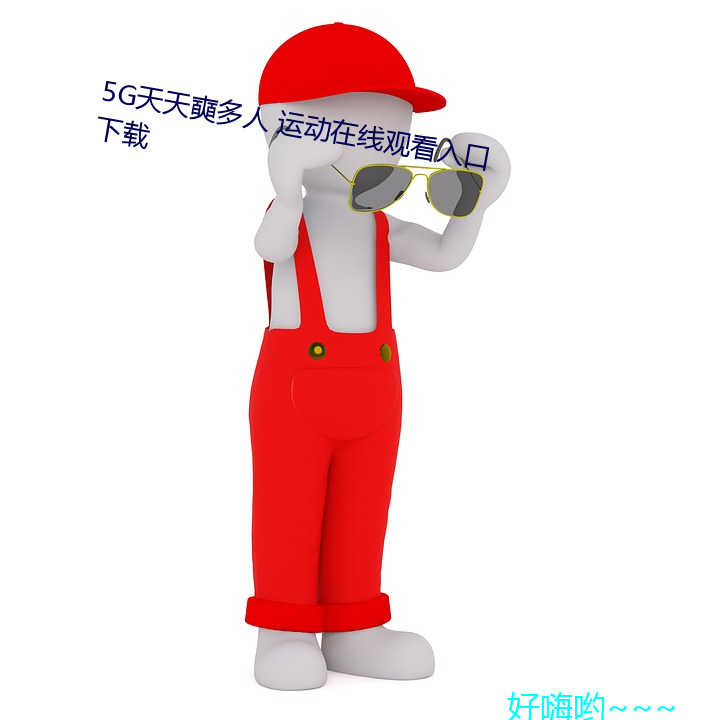 5g天天奭多人 运动在线观看入口下载