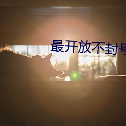 最(最)开放不封(封)号的直(直)播有(有)哪些
