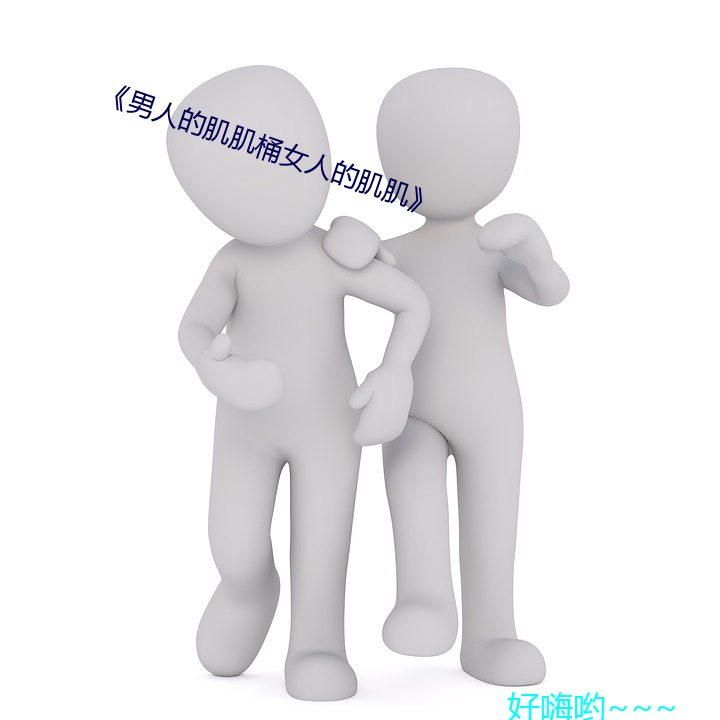 《男人的肌肌桶女人的肌(肌)肌(肌)》