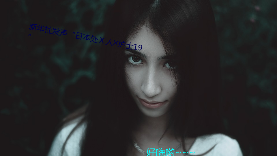 新华社发(fā)声“日本处(chù)ⅹ人╳护(hù)士19”