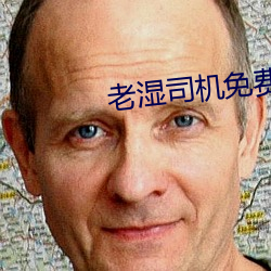 老(老)湿(濕)司(司)机免(免)费体(體)检区私(私)人线上