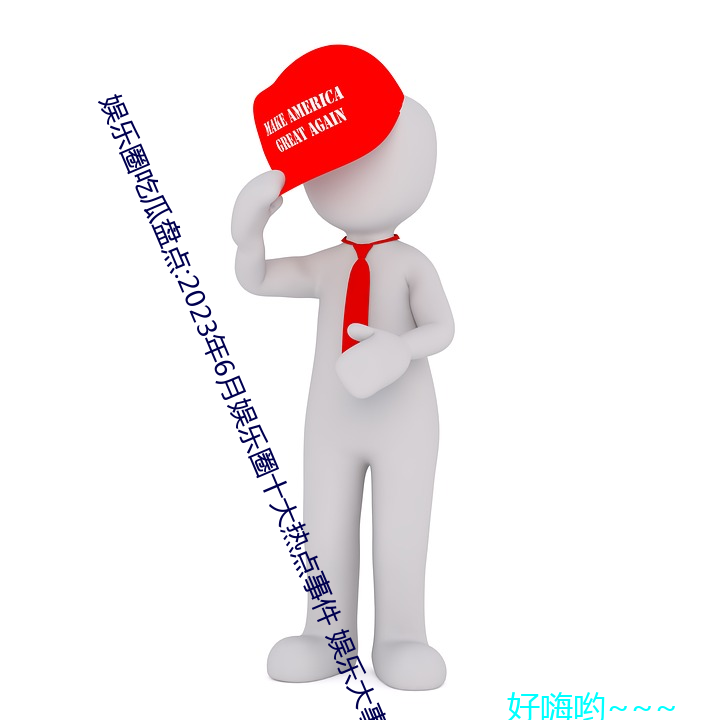 娱乐圈吃瓜(瓜)盘点:2023年(年)6月娱(娛)乐(樂)圈十大热点事件 娱(娛)乐大事件