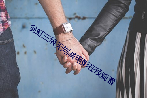 翁虹三(三)级无删(刪)减(減)电影在线观看