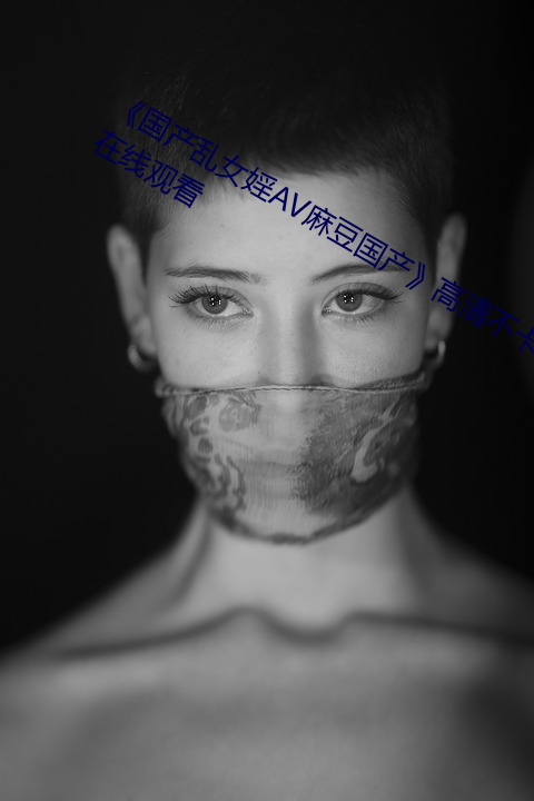 《國産亂女婬av麻豆國産》高清不卡在線觀看