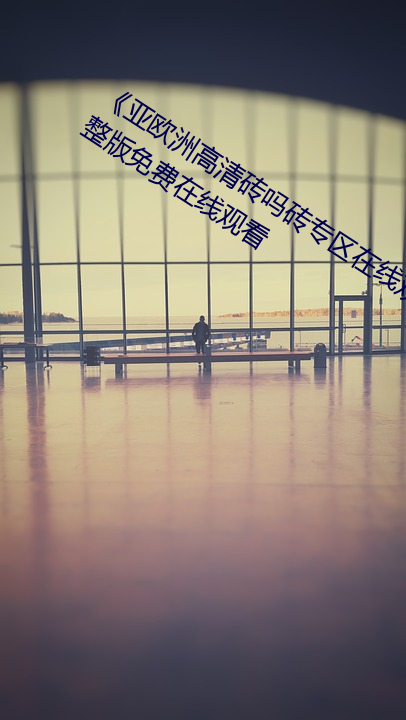 《亞歐洲高清磚嗎磚專區在線觀看》完整版免費在線觀看