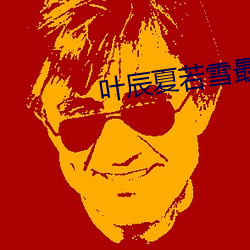 叶辰(辰)夏若雪最(最)新章节(節)