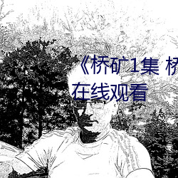 《桥矿1集 桥矿影院》免费高清在线观看