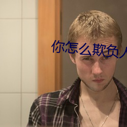 你怎么(麽)欺(欺)负人呀