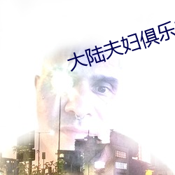 大(大)陆夫妇俱乐部交换高清(清)