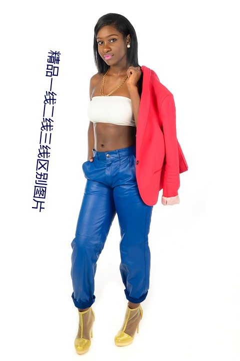 精(jīng)品(pǐn)一线二线三(sān)线区别图片