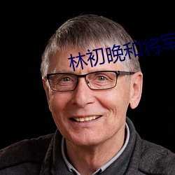 林(林)初晚和(和)将军公爹